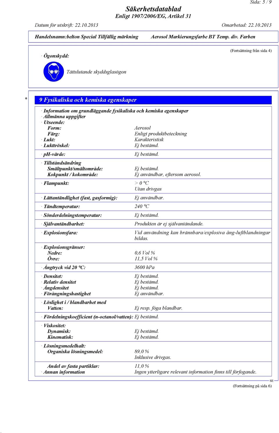 Tillståndsändring Smältpunkt/smältområde: Kokpunkt / kokområde: Flampunkt: > 0 C Utan drivgas Lättantändlighet (fast, gasformig): Ej användbar.