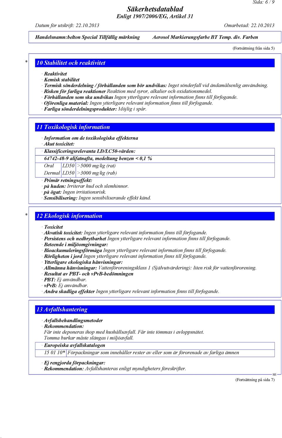 Oförenliga material: Ingen ytterligare relevant information finns till förfogande. Farliga sönderdelningsprodukter: Möjlig i spår.