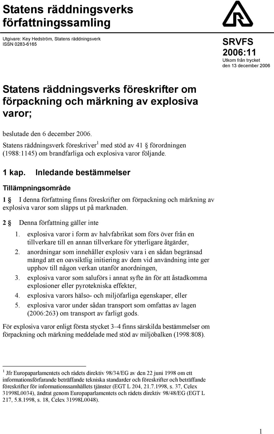 1 kap. Inledande bestämmelser Tillämpningsområde 1 I denna författning finns föreskrifter om förpackning och märkning av explosiva varor som släpps ut på marknaden. 2 Denna författning gäller inte 1.