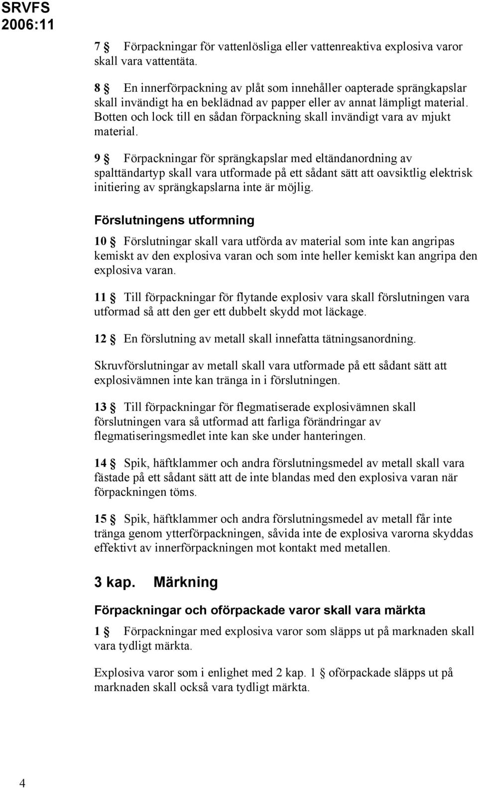 Botten och lock till en sådan förpackning skall invändigt vara av mjukt material.