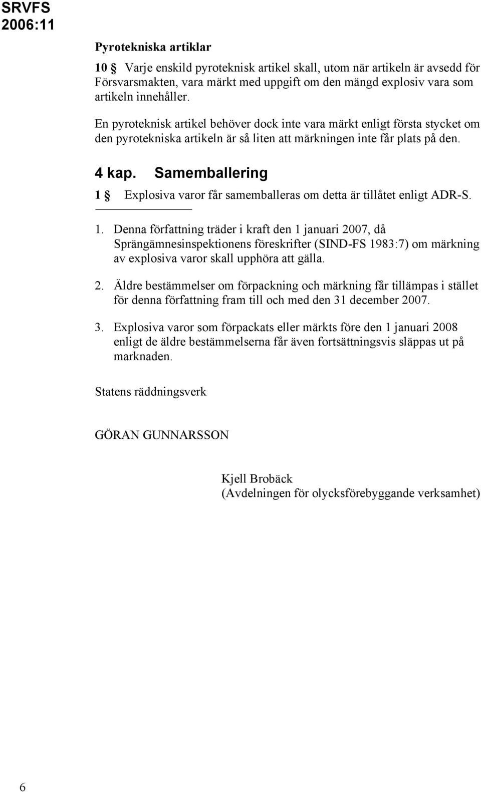 Samemballering 1 Explosiva varor får samemballeras om detta är tillåtet enligt ADR-S. 1. Denna författning träder i kraft den 1 januari 2007, då Sprängämnesinspektionens föreskrifter (SIND-FS 1983:7) om märkning av explosiva varor skall upphöra att gälla.