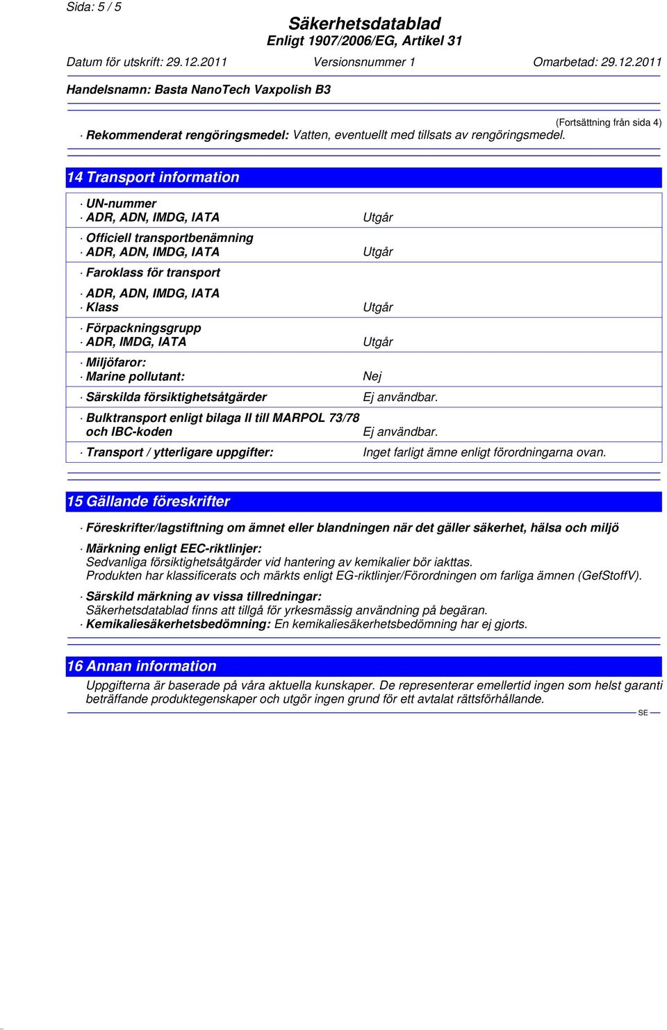 Utgår Förpackningsgrupp ADR, IMDG, IATA Utgår Miljöfaror: Marine pollutant: Nej Särskilda försiktighetsåtgärder Ej användbar.