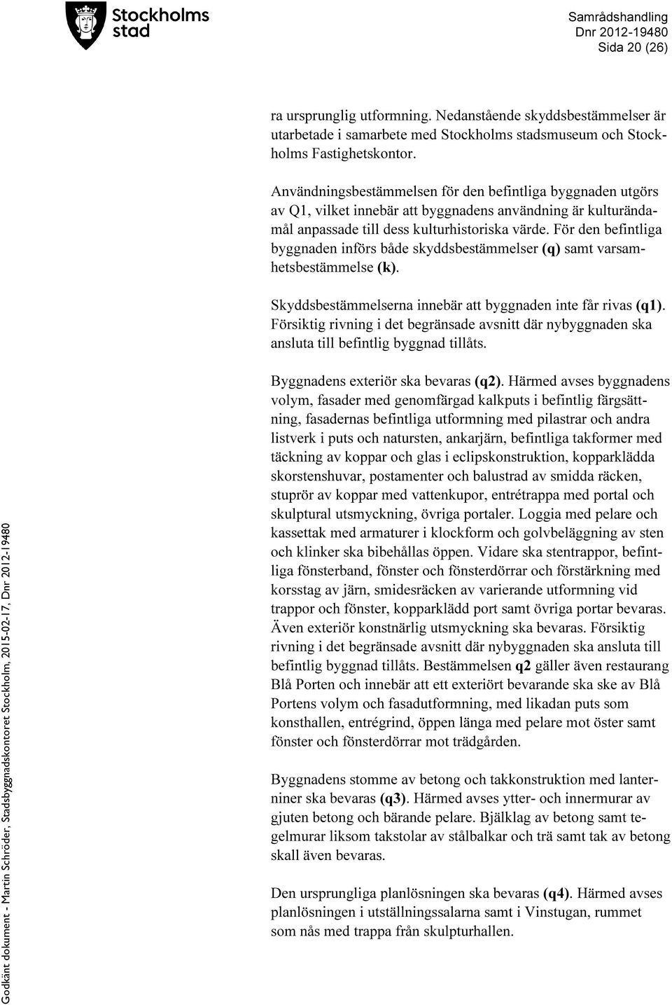 För den befintliga byggnaden införs både skyddsbestämmelser (q) samt varsamhetsbestämmelse (k). Skyddsbestämmelserna innebär att byggnaden inte får rivas (q1).