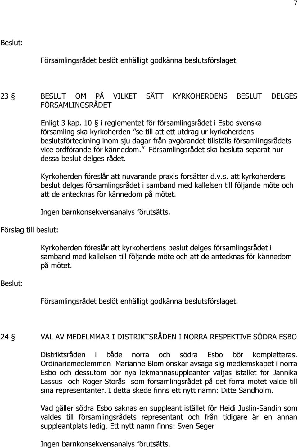 vice ordförande för kännedom. Församlingsrådet ska besluta separat hur dessa beslut delges rådet. Kyrkoherden föreslår att nuvarande praxis forsätter d.v.s. att kyrkoherdens beslut delges församlingsrådet i samband med kallelsen till följande möte och att de antecknas för kännedom på mötet.