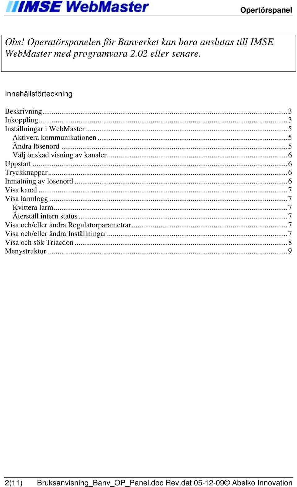 ..6 Inmatning av lösenord...6 Visa kanal...7 Visa larmlogg...7 Kvittera larm...7 Återställ intern status...7 Visa och/eller ändra Regulatorparametrar.