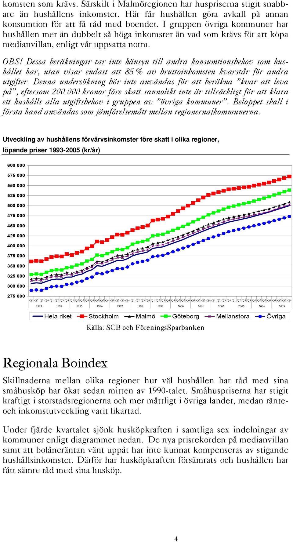 Dessa beräkningar tar inte hänsyn till andra konsumtionsbehov som hushållet har, utan visar endast att 85 % av bruttoinkomsten kvarstår för andra utgifter.