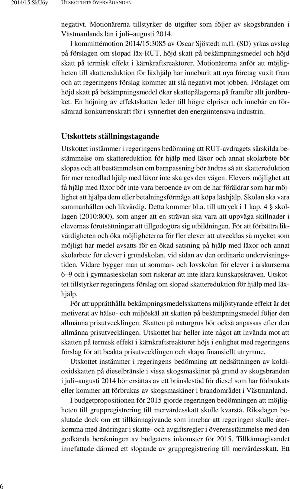 Motionärerna anför att möjligheten till skattereduktion för läxhjälp har inneburit att nya företag vuxit fram och att regeringens förslag kommer att slå negativt mot jobben.