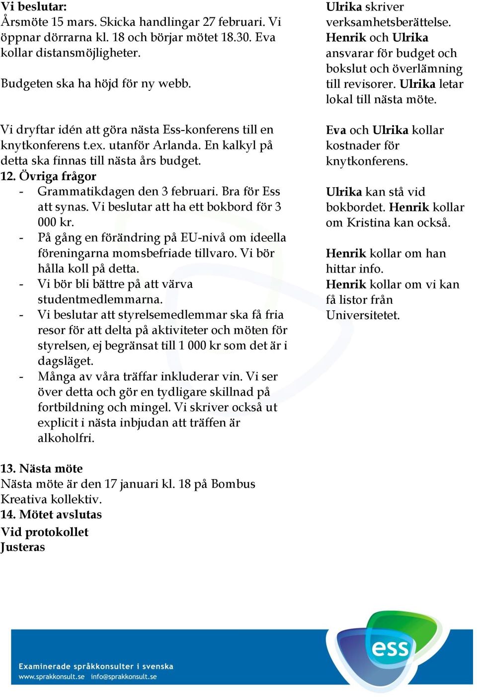 Bra för Ess att synas. Vi beslutar att ha ett bokbord för 3 000 kr. - På gång en förändring på EU-nivå om ideella föreningarna momsbefriade tillvaro. Vi bör hålla koll på detta.