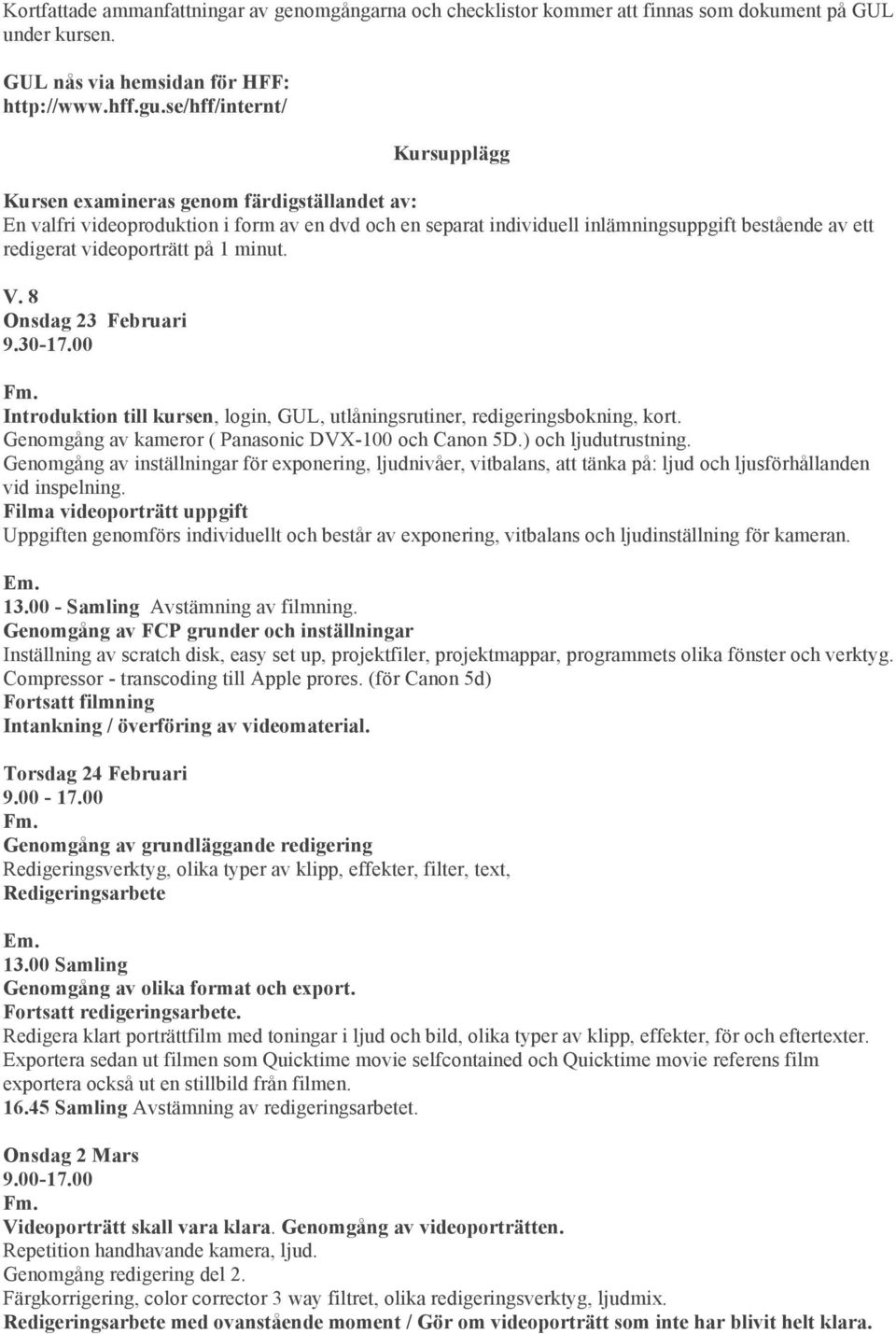videoporträtt på 1 minut. V. 8 Onsdag 23 Februari 9.30-17.00 Introduktion till kursen, login, GUL, utlåningsrutiner, redigeringsbokning, kort. Genomgång av kameror ( Panasonic DVX-100 och Canon 5D.