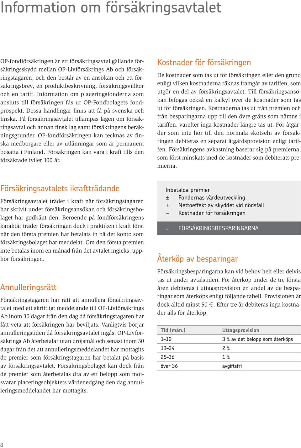 Dessa handlingar finns att få på svenska och finska. På försäkringsavtalet tillämpas lagen om försäkringsavtal och annan finsk lag samt försäkringens beräkningsgrunder.