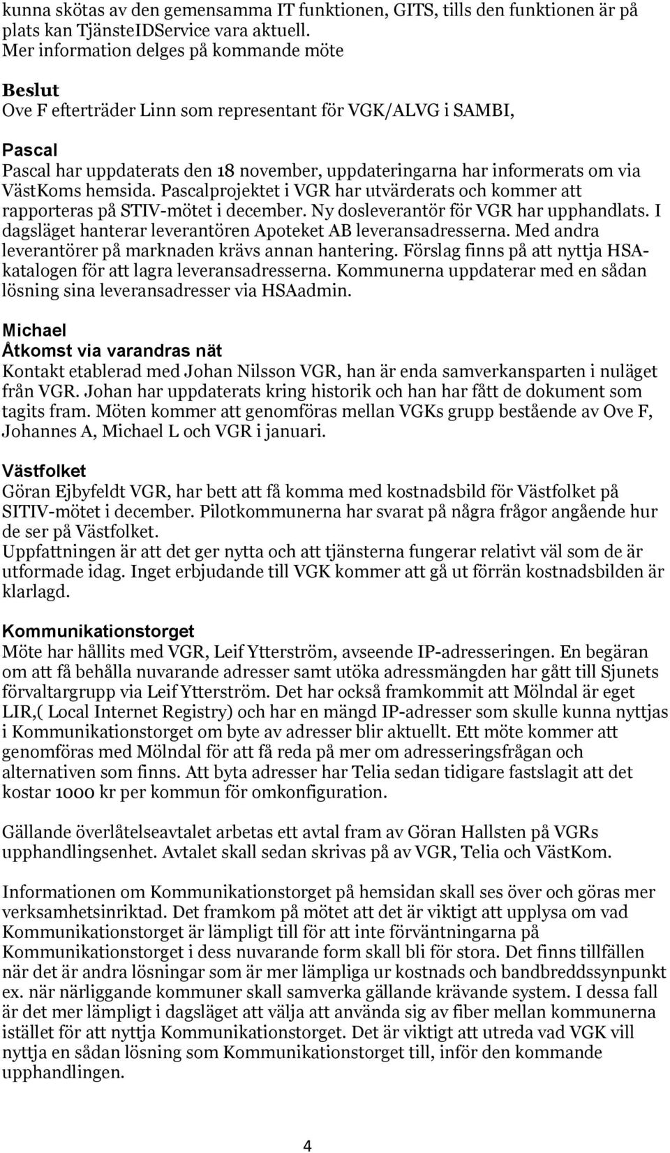 VästKoms hemsida. Pascalprojektet i VGR har utvärderats och kommer att rapporteras på STIV-mötet i december. Ny dosleverantör för VGR har upphandlats.