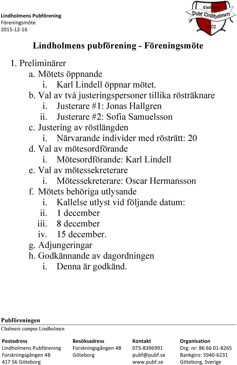 Val av mötesordförande i. Mötesordförande: Karl Lindell e. Val av mötessekreterare i. Mötessekreterare: Oscar Hermansson f. Mötets behöriga utlysande i. Kallelse utlyst vid följande datum: ii.