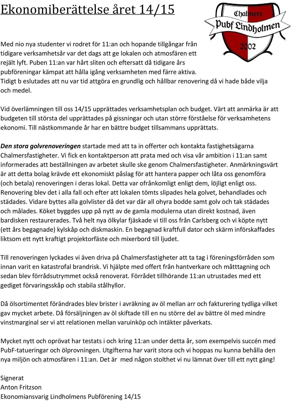 Tidigt b eslutades att nu var tid attgöra en grundlig och hållbar renovering då vi hade både vilja och medel. Vid överlämningen till oss 14/15 upprättades verksamhetsplan och budget.