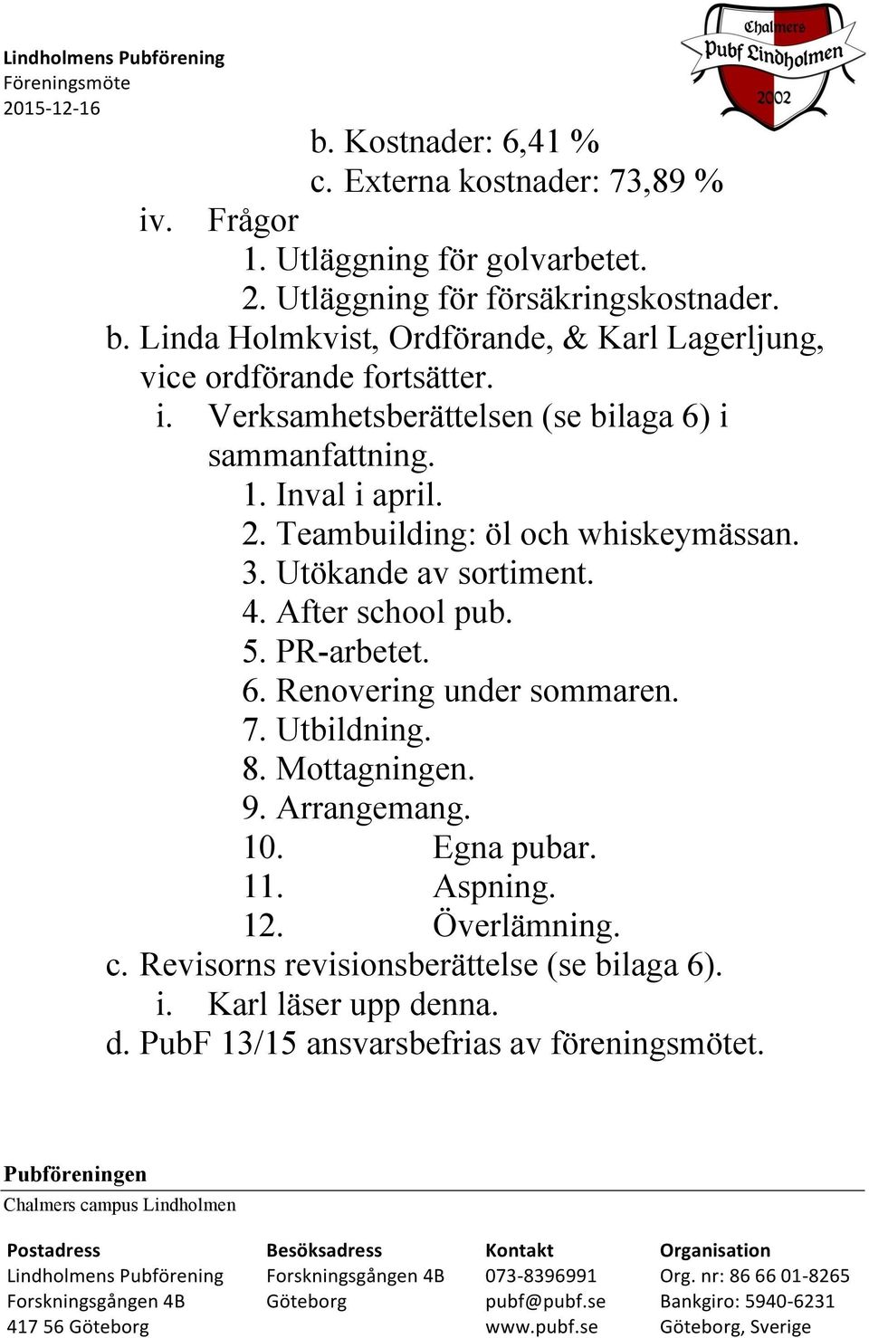 Utökande av sortiment. 4. After school pub. 5. PR-arbetet. 6. Renovering under sommaren. 7. Utbildning. 8. Mottagningen. 9. Arrangemang. 10. Egna pubar. 11. Aspning. 12. Överlämning. c.