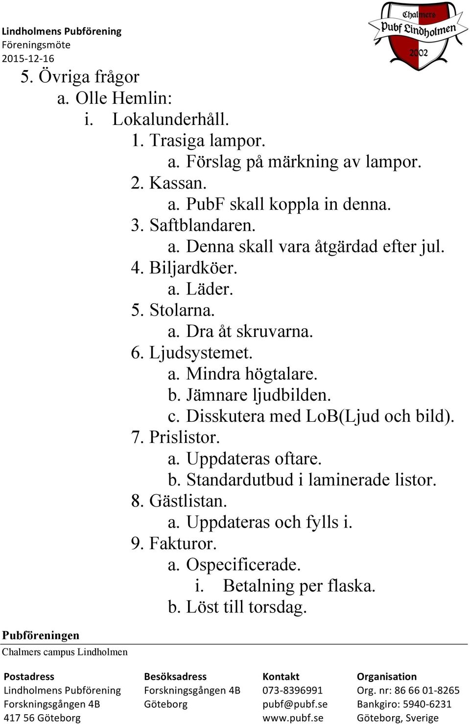 Disskutera med LoB(Ljud och bild). 7. Prislistor. a. Uppdateras oftare. b. Standardutbud i laminerade listor. 8. Gästlistan. a. Uppdateras och fylls i. 9. Fakturor. a. Ospecificerade. i. Betalning per flaska.