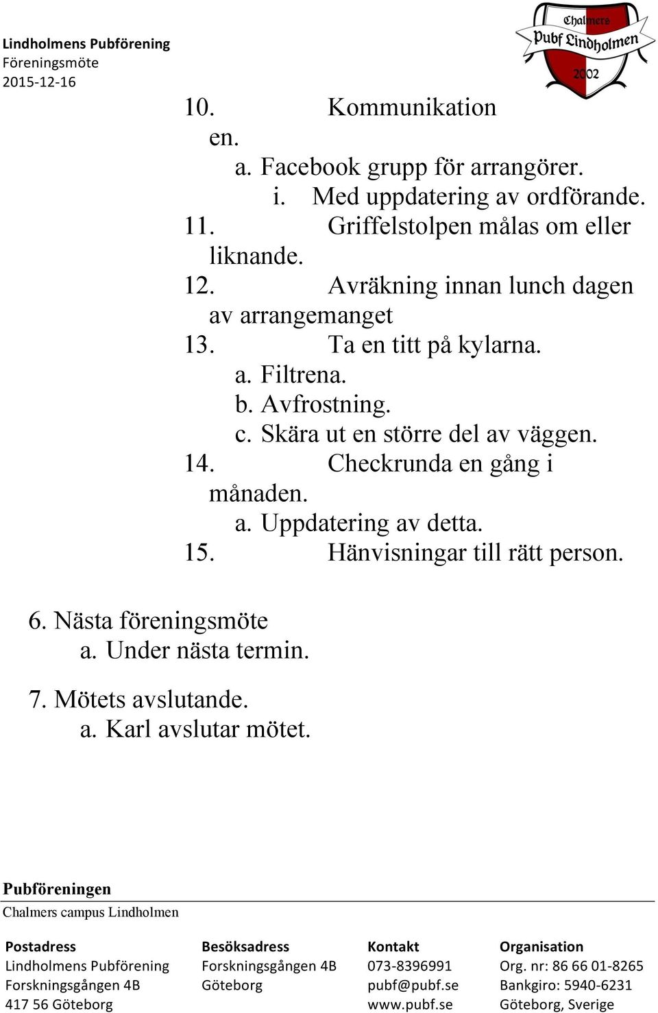 Skära ut en större del av väggen. 14. Checkrunda en gång i månaden. a. Uppdatering av detta. 15. Hänvisningar till rätt person.