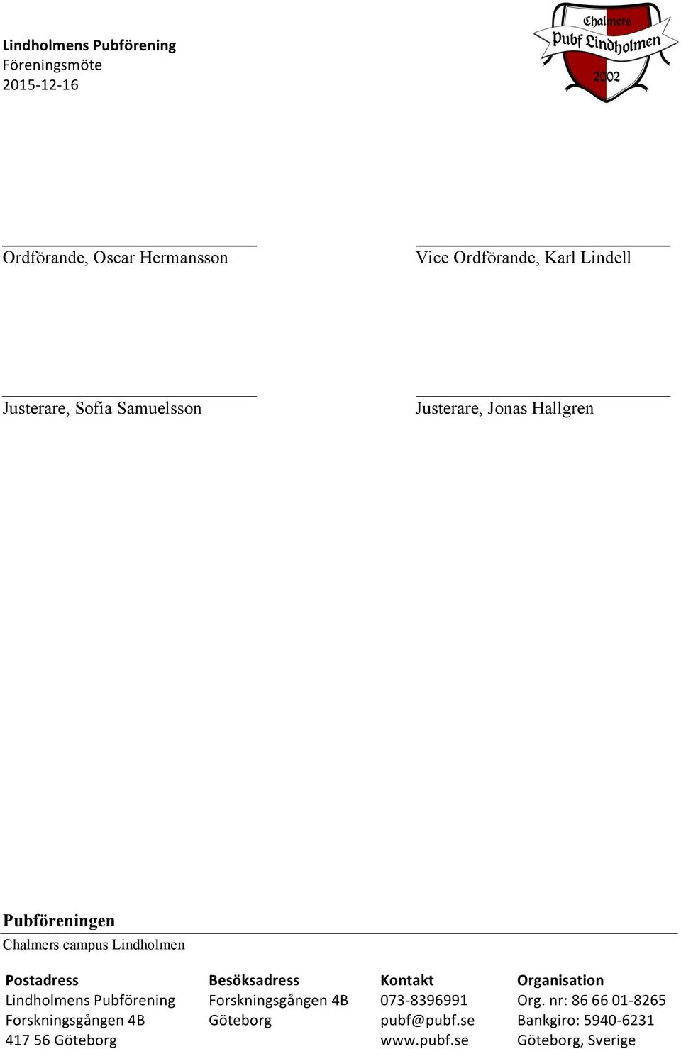 Postadress Besöksadress Kontakt Organisation LindholmensPubförening Forskningsgången4B 07308396991 Org.