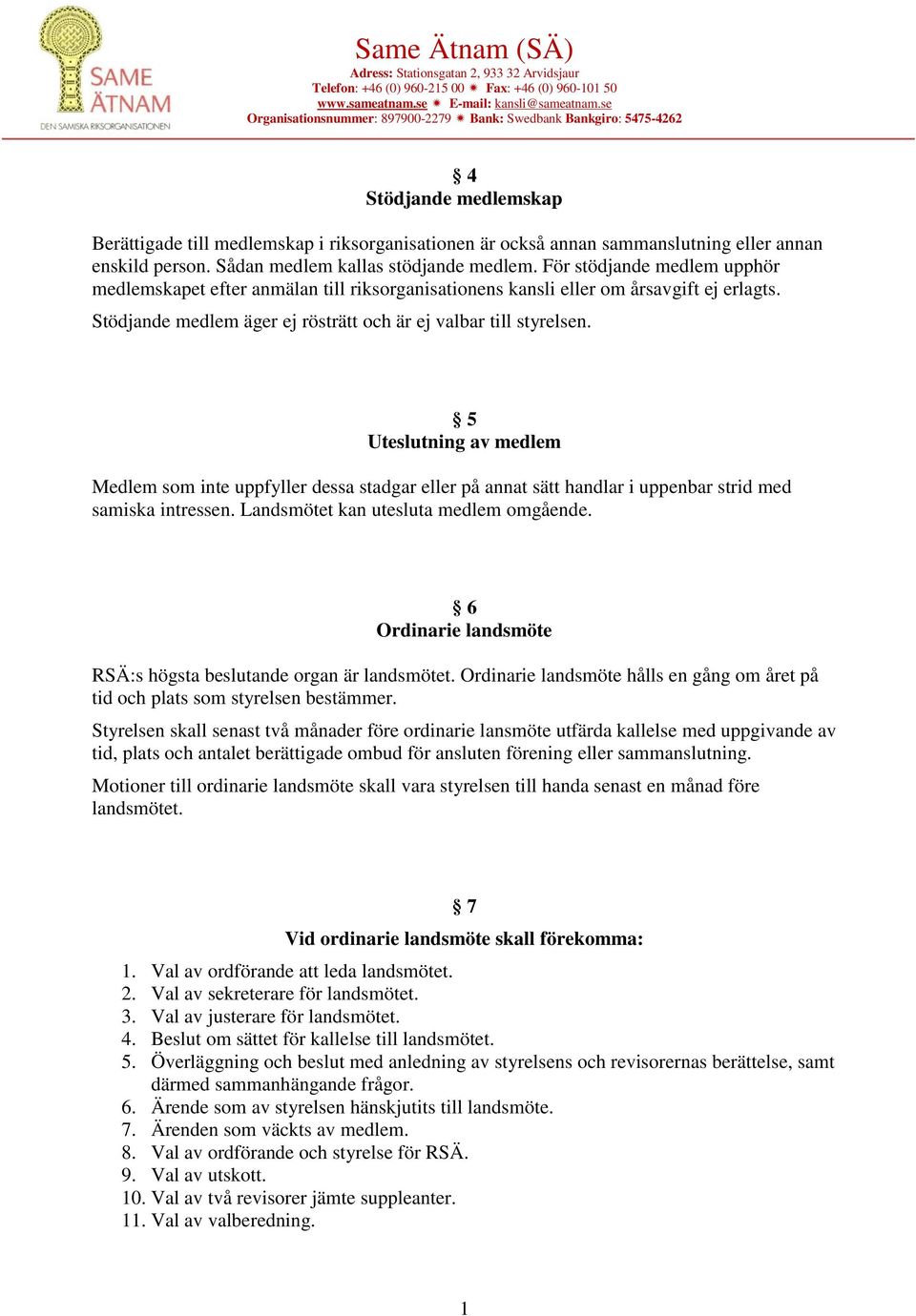 5 Uteslutning av medlem Medlem som inte uppfyller dessa stadgar eller på annat sätt handlar i uppenbar strid med samiska intressen. Landsmötet kan utesluta medlem omgående.