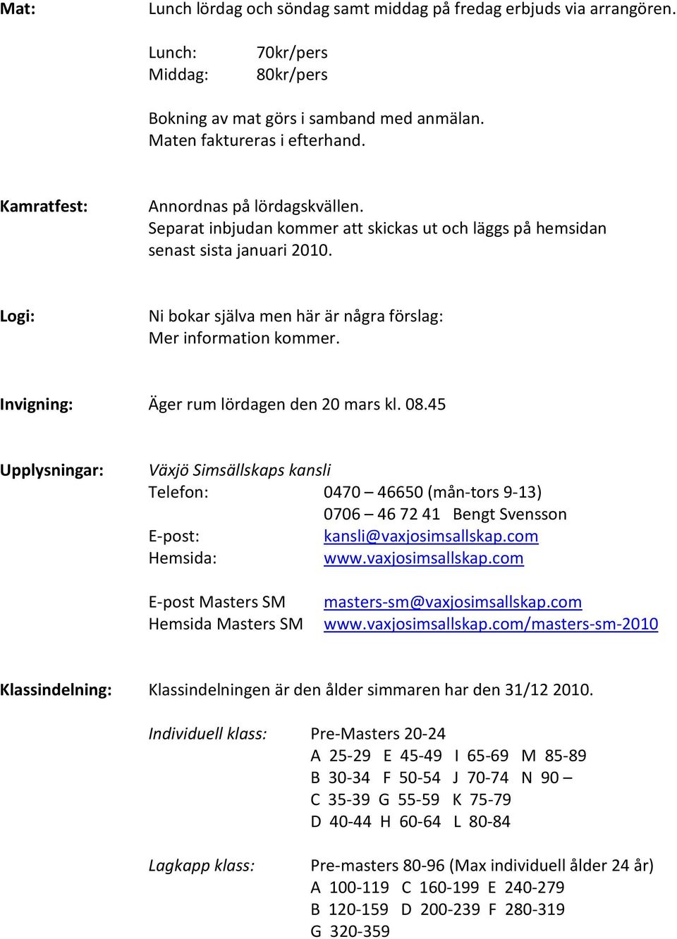 Invigning: Äger rum lördagen den 20 mars kl. 08.45 Upplysningar: Växjö Simsällskaps kansli Telefon: 0470 46650 (mån-tors 9-13) 0706 467241 Bengt Svensson E-post: kansli@vaxjosimsallskap.