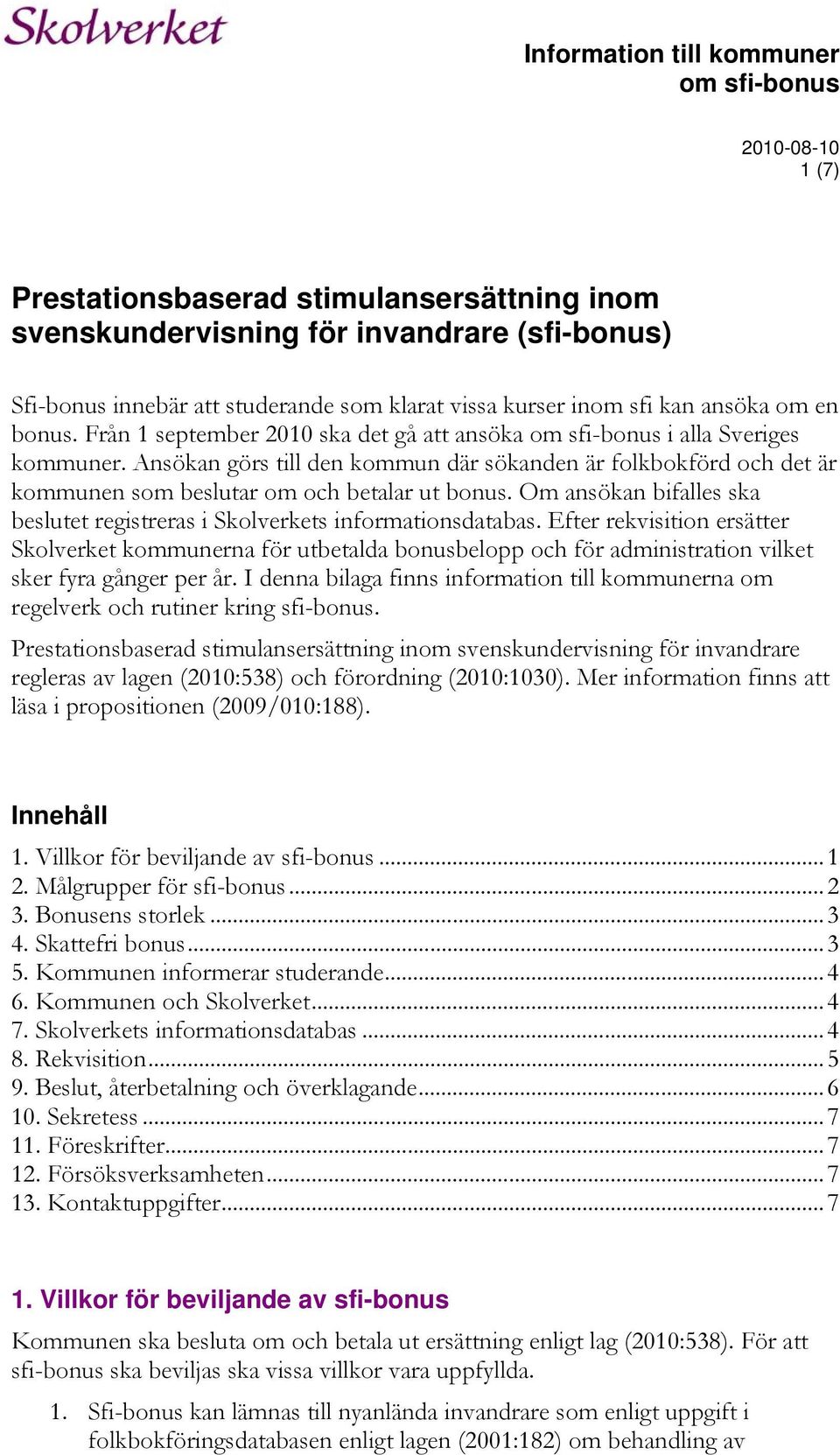 Ansökan görs till den kommun där sökanden är folkbokförd och det är kommunen som beslutar om och betalar ut bonus. Om ansökan bifalles ska beslutet registreras i Skolverkets informationsdatabas.