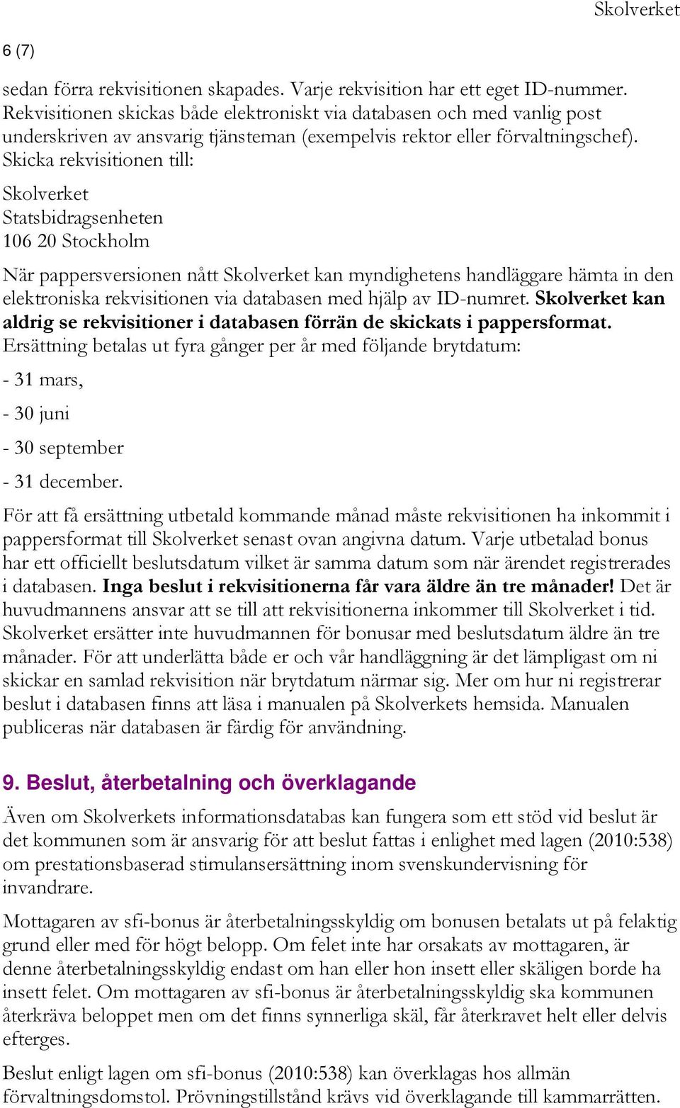 Skicka rekvisitionen till: Skolverket Statsbidragsenheten 106 20 Stockholm När pappersversionen nått Skolverket kan myndighetens handläggare hämta in den elektroniska rekvisitionen via databasen med