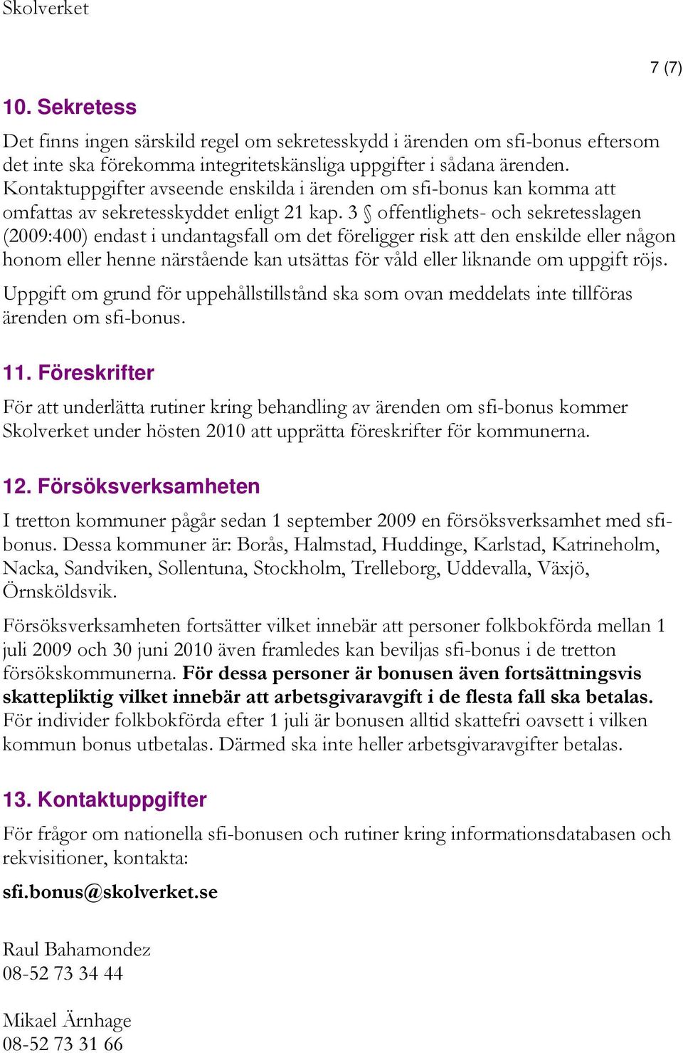 3 offentlighets- och sekretesslagen (2009:400) endast i undantagsfall om det föreligger risk att den enskilde eller någon honom eller henne närstående kan utsättas för våld eller liknande om uppgift