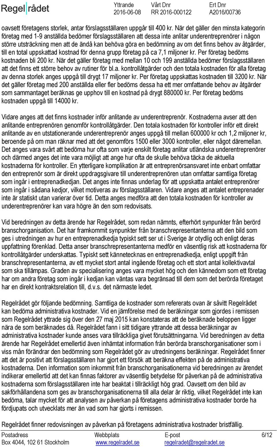 bedömning av om det finns behov av åtgärder, till en total uppskattad kostnad för denna grupp företag på ca 7,1 miljoner kr. Per företag bedöms kostnaden bli 200 kr.