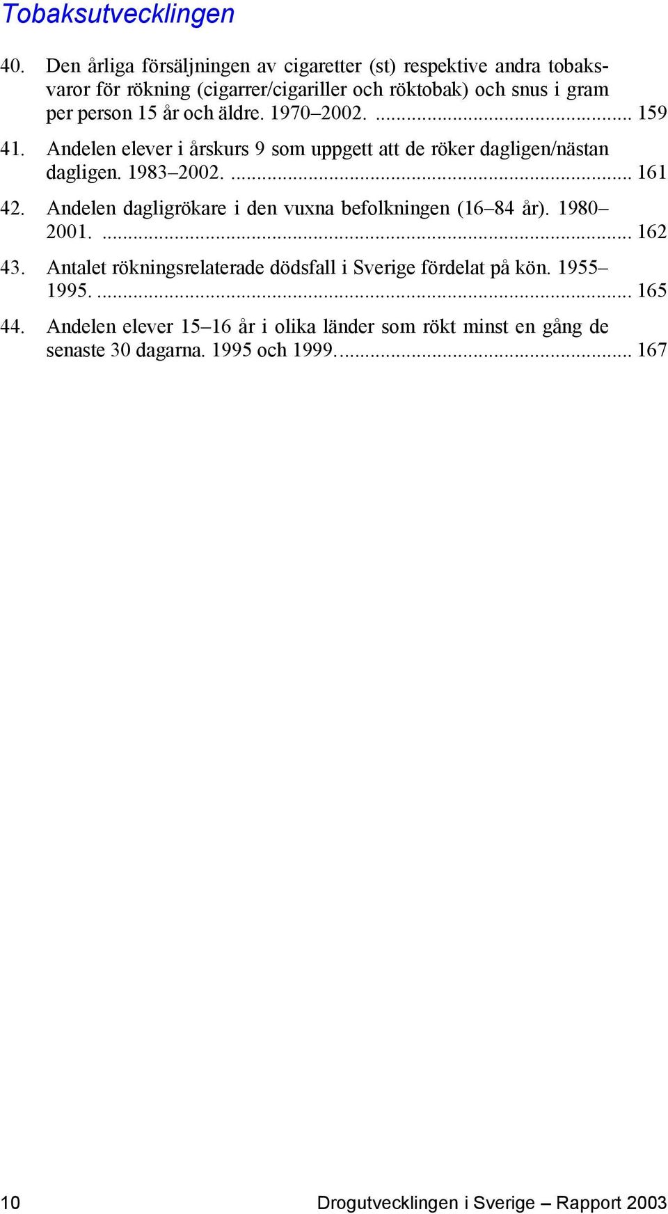 och äldre. 1970 2002.... 159 41. Andelen elever i årskurs 9 som uppgett att de röker dagligen/nästan dagligen. 1983 2002.... 161 42.