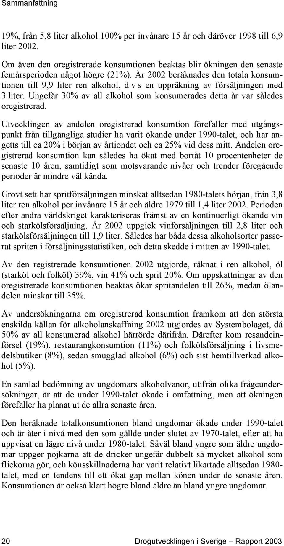 År 2002 beräknades den totala konsumtionen till 9,9 liter ren alkohol, d v s en uppräkning av försäljningen med 3 liter. Ungefär 30% av all alkohol som konsumerades detta år var således oregistrerad.