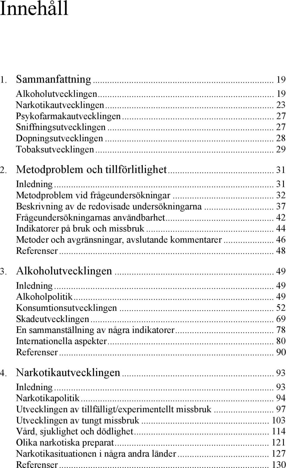 .. 42 Indikatorer på bruk och missbruk... 44 Metoder och avgränsningar, avslutande kommentarer... 46 Referenser... 48 3. Alkoholutvecklingen... 49 Inledning... 49 Alkoholpolitik.