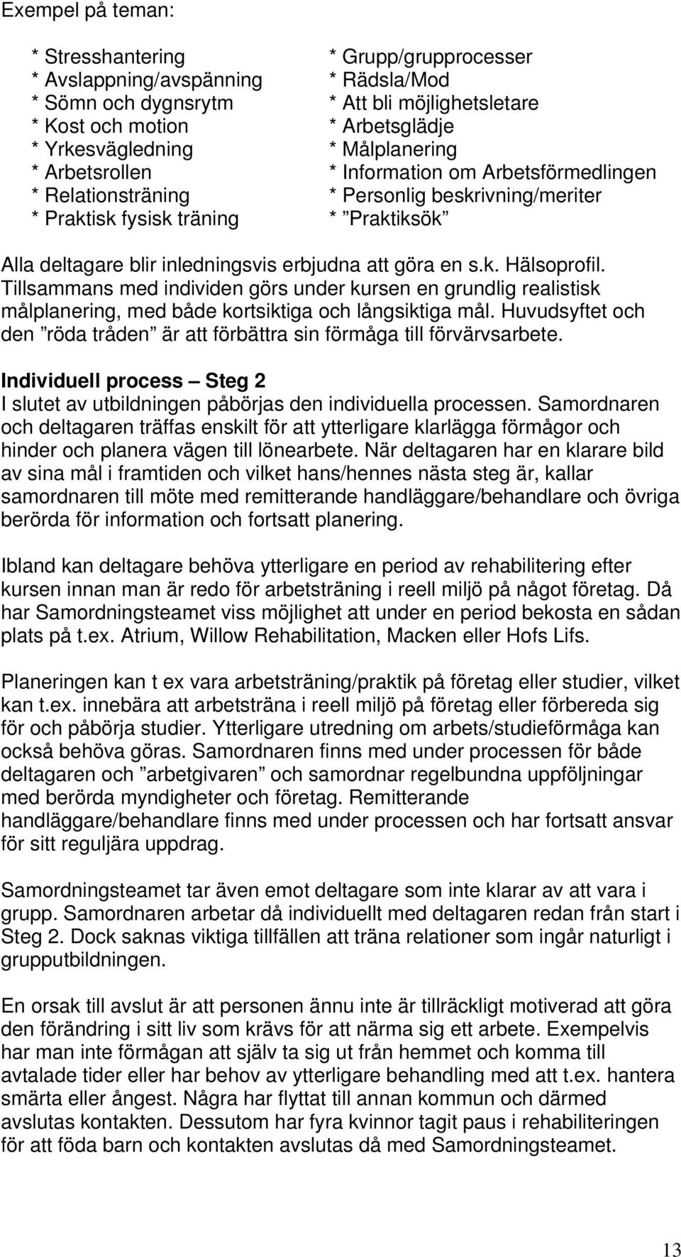 att göra en s.k. Hälsoprofil. Tillsammans med individen görs under kursen en grundlig realistisk målplanering, med både kortsiktiga och långsiktiga mål.