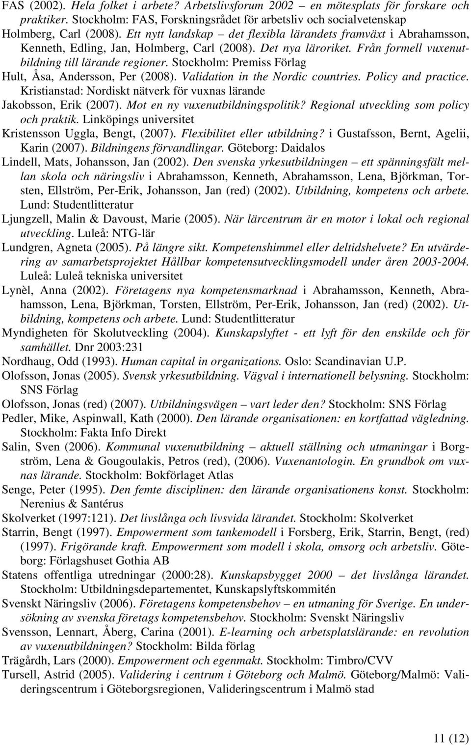 Stockholm: Premiss Förlag Hult, Åsa, Andersson, Per (2008). Validation in the Nordic countries. Policy and practice. Kristianstad: Nordiskt nätverk för vuxnas lärande Jakobsson, Erik (2007).