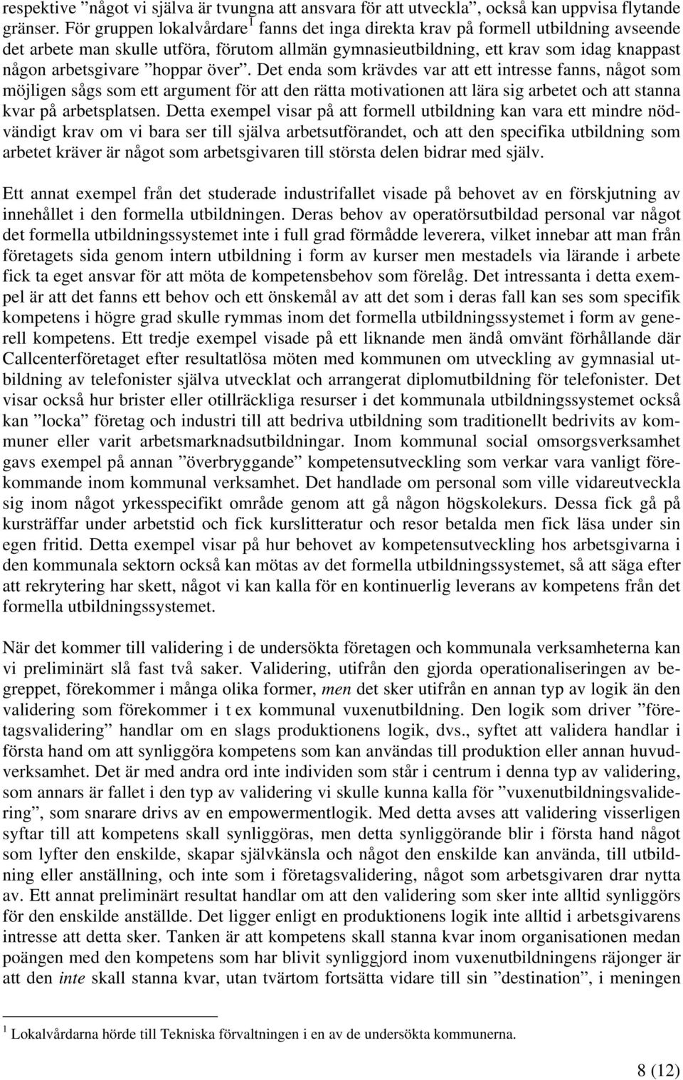 hoppar över. Det enda som krävdes var att ett intresse fanns, något som möjligen sågs som ett argument för att den rätta motivationen att lära sig arbetet och att stanna kvar på arbetsplatsen.