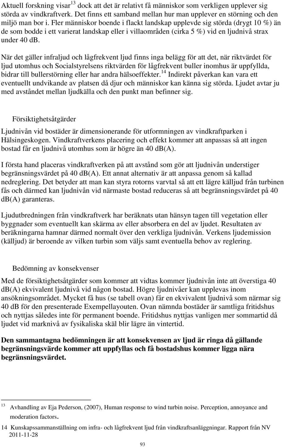 När det gäller infraljud och lågfrekvent ljud finns inga belägg för att det, när riktvärdet för ljud utomhus och Socialstyrelsens riktvärden för lågfrekvent buller inomhus är uppfyllda, bidrar till