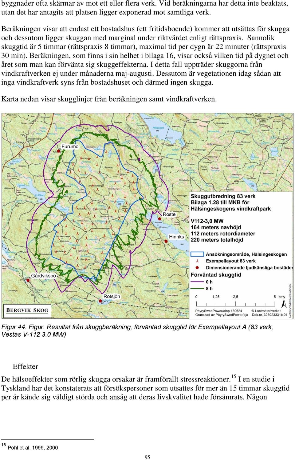 Sannolik skuggtid är 5 timmar (rättspraxis 8 timmar), maximal tid per dygn är 22 minuter (rättspraxis 30 min).