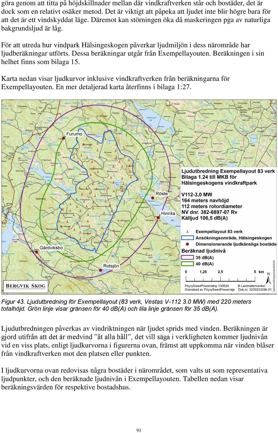 För att utreda hur vindpark Hälsingeskogen påverkar ljudmiljön i dess närområde har ljudberäkningar utförts. Dessa beräkningar utgår från Exempellayouten. Beräkningen i sin helhet finns som bilaga 15.