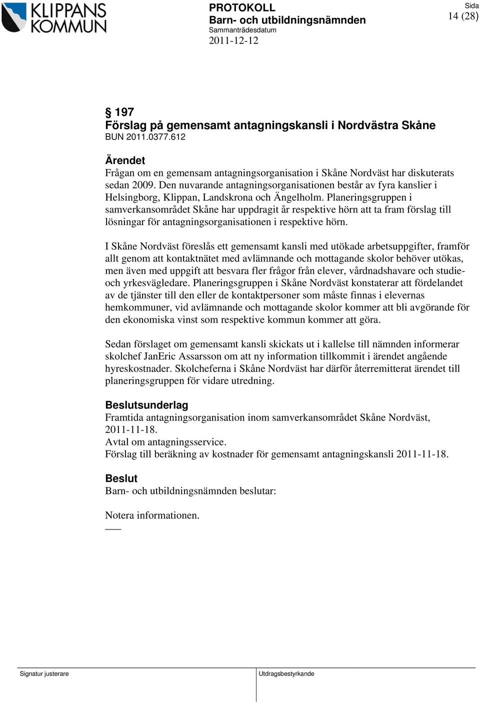 Planeringsgruppen i samverkansområdet Skåne har uppdragit år respektive hörn att ta fram förslag till lösningar för antagningsorganisationen i respektive hörn.