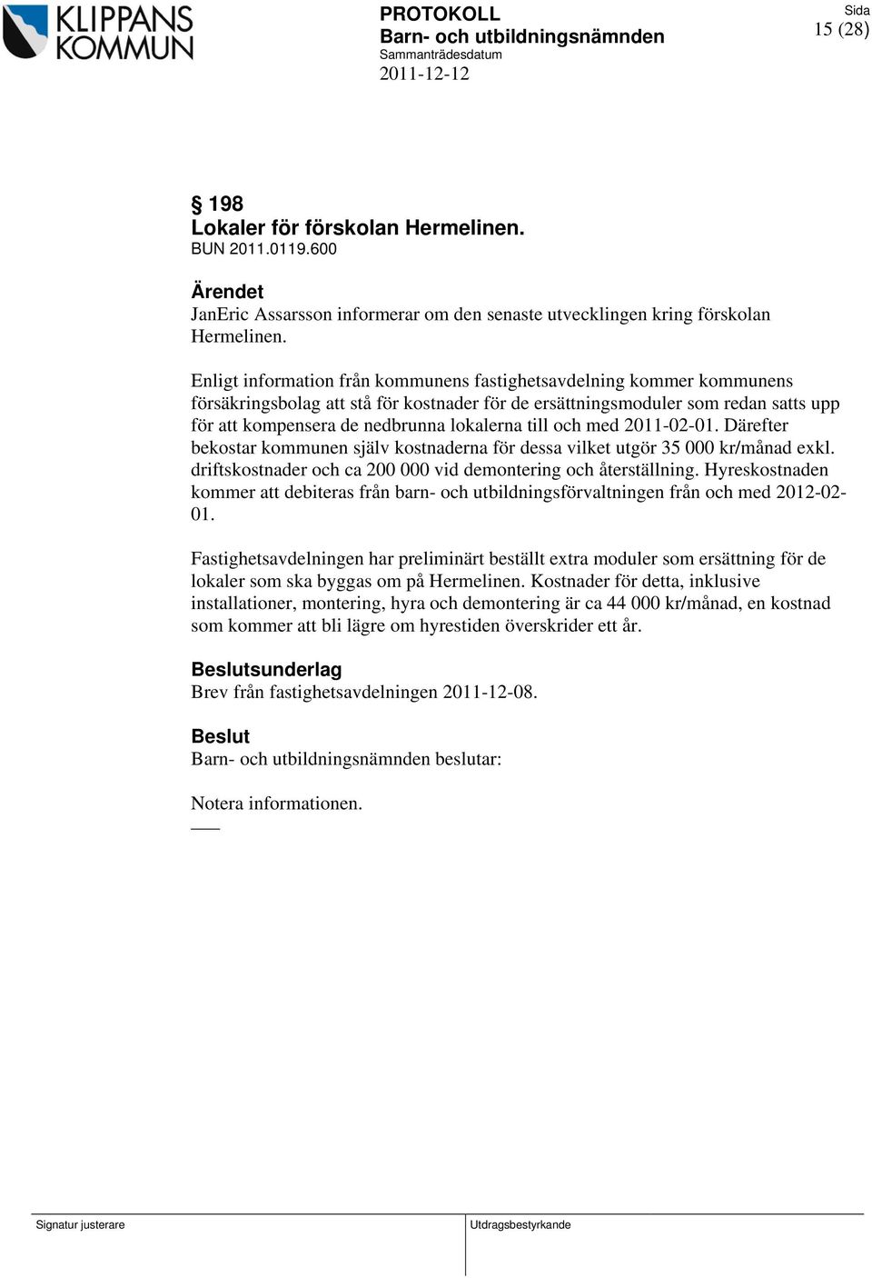 till och med 2011-02-01. Därefter bekostar kommunen själv kostnaderna för dessa vilket utgör 35 000 kr/månad exkl. driftskostnader och ca 200 000 vid demontering och återställning.