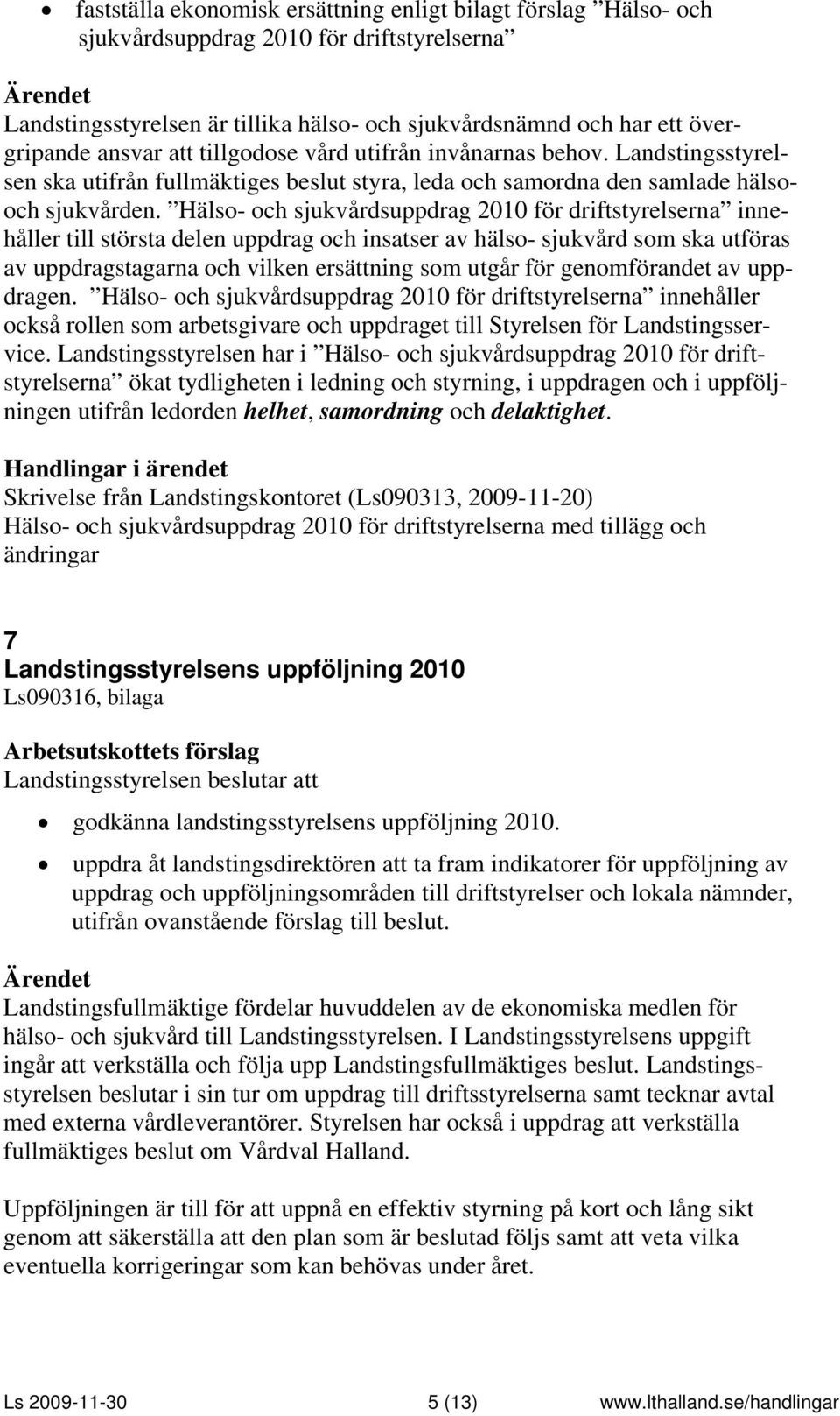 Hälso- och sjukvårdsuppdrag 2010 för driftstyrelserna innehåller till största delen uppdrag och insatser av hälso- sjukvård som ska utföras av uppdragstagarna och vilken ersättning som utgår för