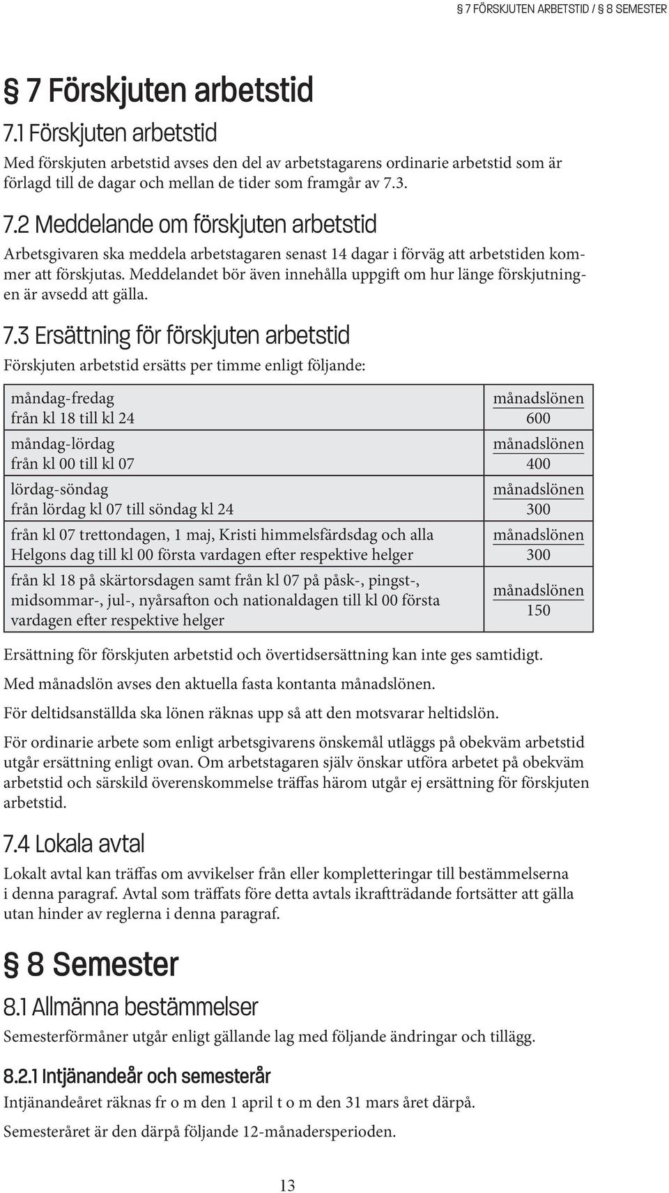 3. 7.2 Meddelande om förskjuten arbetstid Arbetsgivaren ska meddela arbetstagaren senast 14 dagar i förväg att arbetstiden kommer att förskjutas.