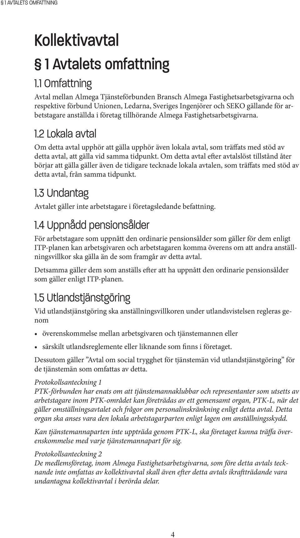 företag tillhörande Almega Fastighetsarbetsgivarna. 1.2 Lokala avtal Om detta avtal upphör att gälla upphör även lokala avtal, som träffats med stöd av detta avtal, att gälla vid samma tidpunkt.