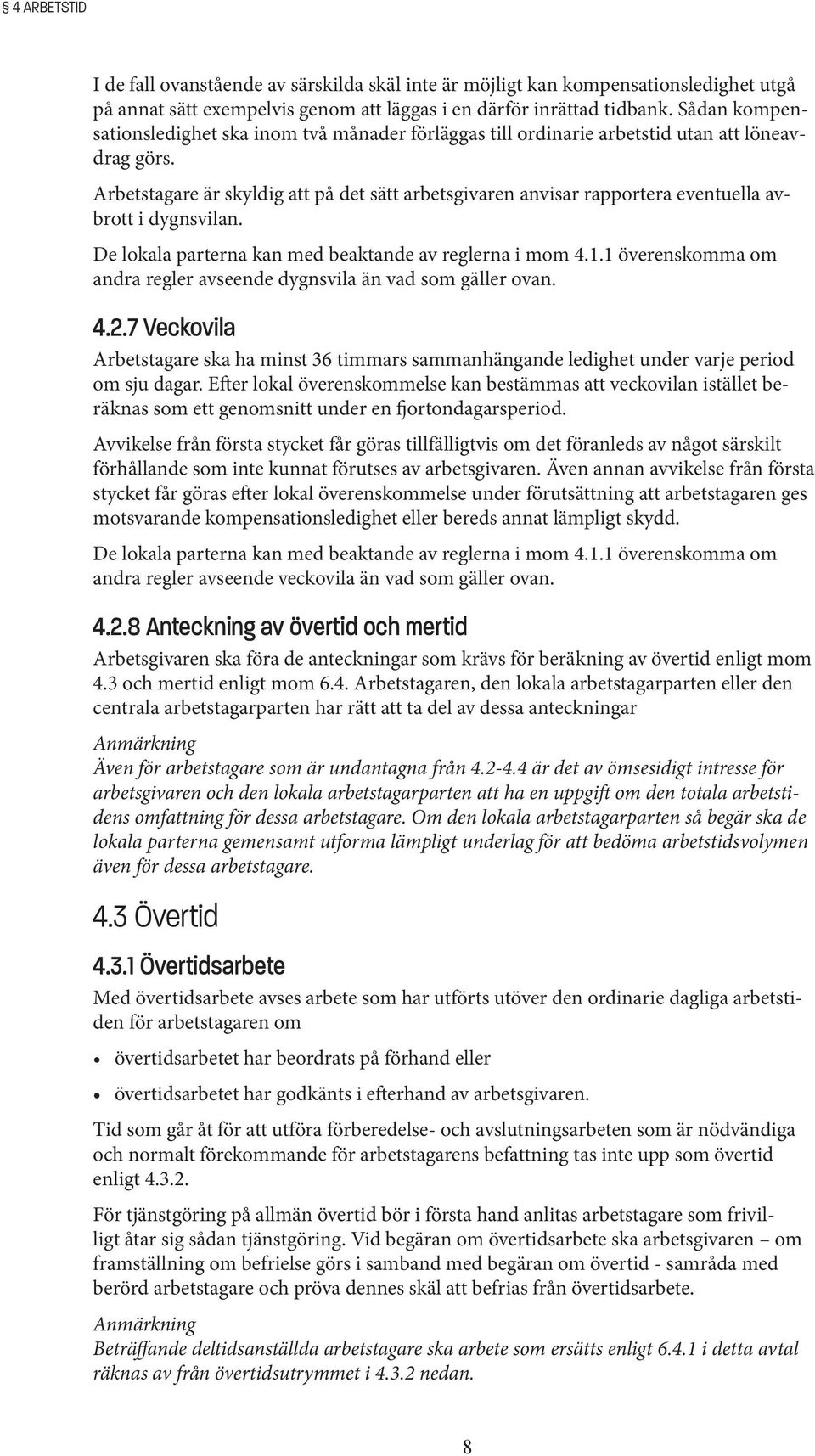 Arbetstagare är skyldig att på det sätt arbetsgivaren anvisar rapportera eventuella avbrott i dygnsvilan. De lokala parterna kan med beaktande av reglerna i mom 4.1.