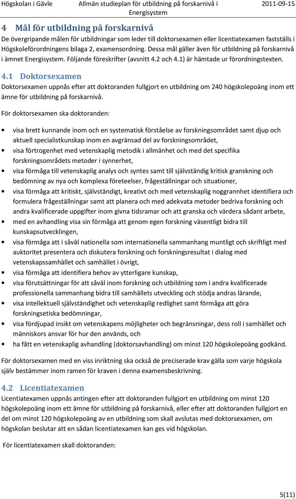 2 och 4.1) är hämtade ur förordningstexten. 4.1 Doktorsexamen Doktorsexamen uppnås efter att doktoranden fullgjort en utbildning om 240 högskolepoäng inom ett ämne för utbildning på forskarnivå.