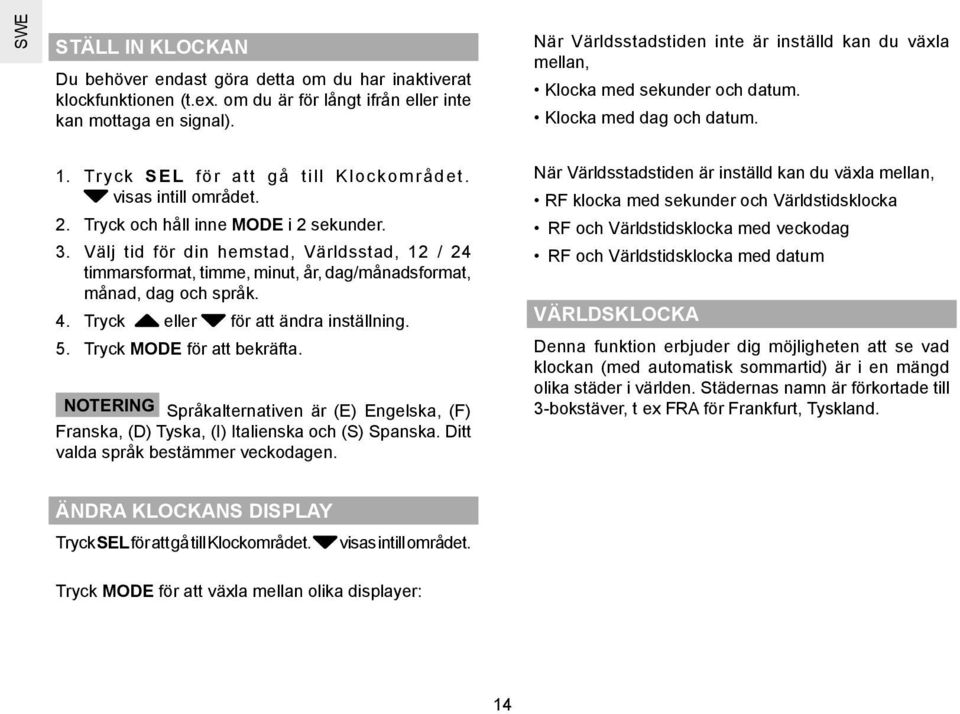 Tryck och håll inne MODE i 2 sekunder. 3. Välj tid för din hemstad, Världsstad, 12 / 24 timmarsformat, timme, minut, år, dag/månadsformat, månad, dag och språk. 4.