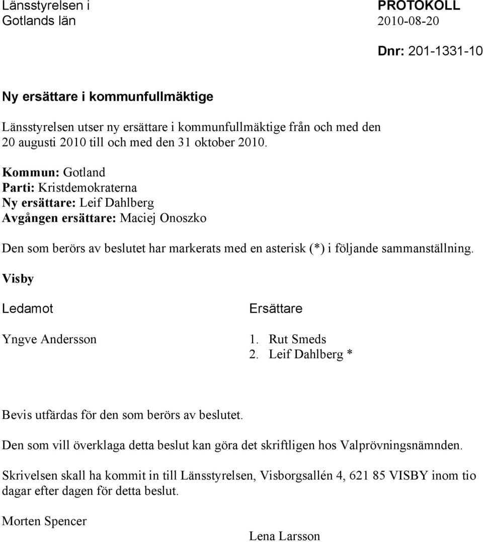 Kommun: Gotland Parti: Kristdemokraterna Ny ersättare: Leif Dahlberg Avgången ersättare: Maciej Onoszko Den som berörs av beslutet har markerats med en asterisk (*) i följande sammanställning.