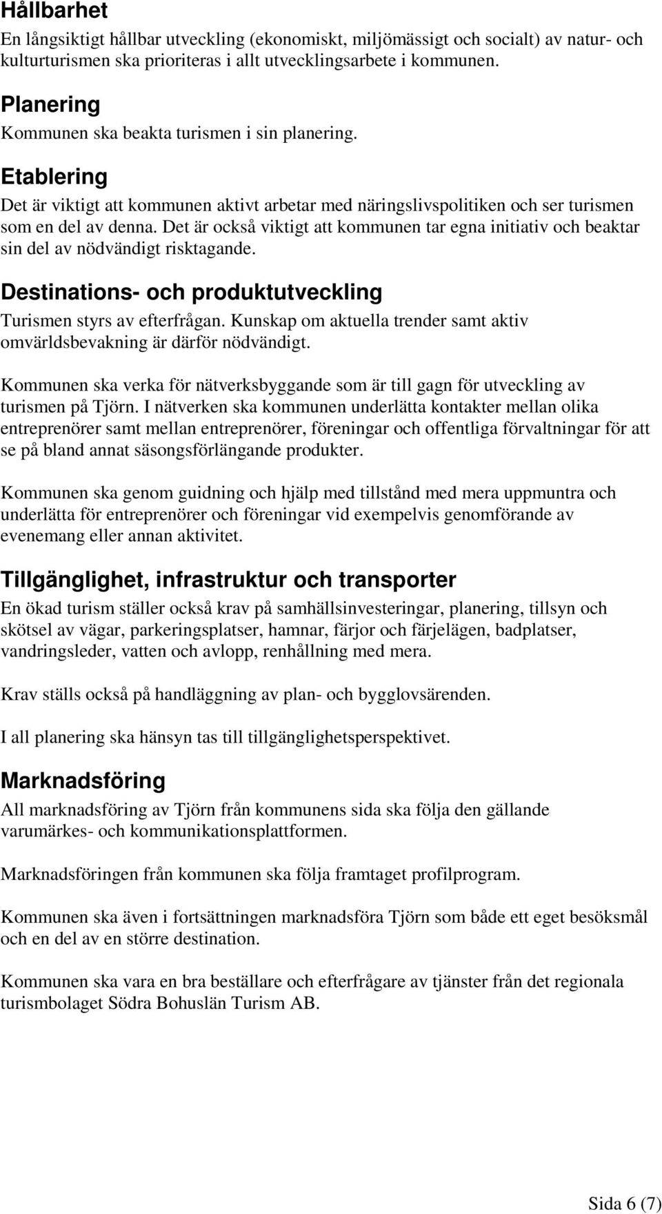 Det är också viktigt att kommunen tar egna initiativ och beaktar sin del av nödvändigt risktagande. Destinations- och produktutveckling Turismen styrs av efterfrågan.