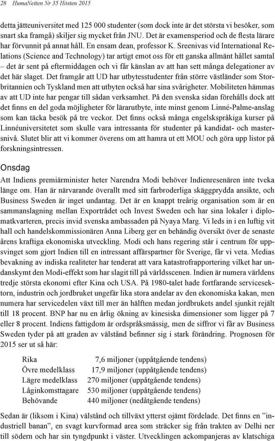 Sreenivas vid International Relations (Science and Technology) tar artigt emot oss för ett ganska allmänt hållet samtal det är sent på eftermiddagen och vi får känslan av att han sett många