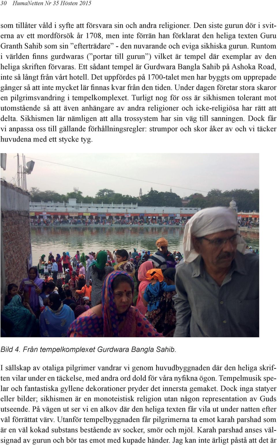 Runtom i världen finns gurdwaras ( portar till gurun ) vilket är tempel där exemplar av den heliga skriften förvaras.
