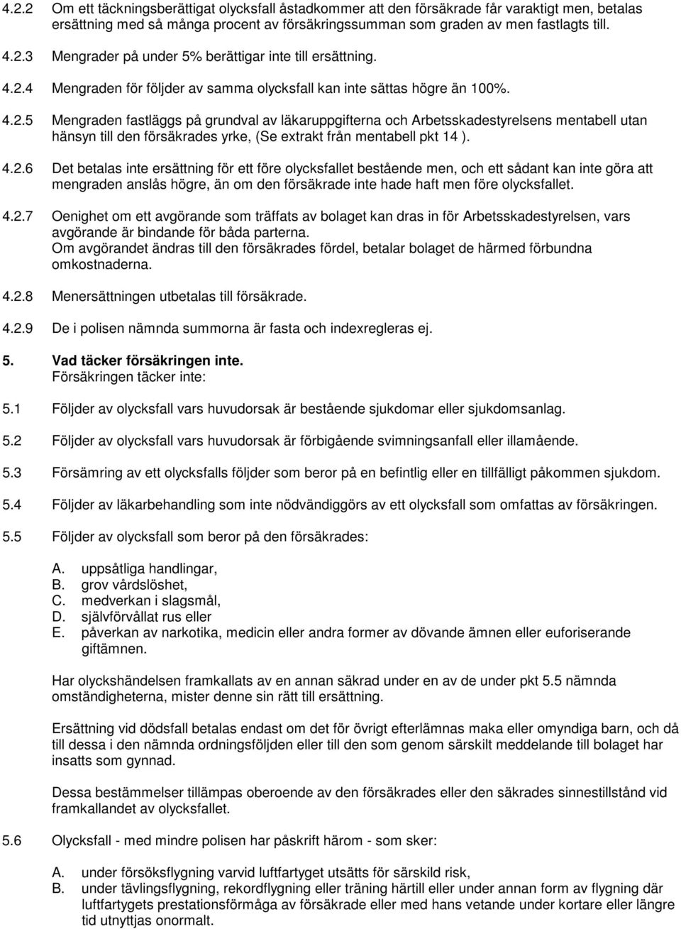 4.2.6 Det betalas inte ersättning för ett före olycksfallet bestående men, och ett sådant kan inte göra att mengraden anslås högre, än om den försäkrade inte hade haft men före olycksfallet. 4.2.7 Oenighet om ett avgörande som träffats av bolaget kan dras in för Arbetsskadestyrelsen, vars avgörande är bindande för båda parterna.