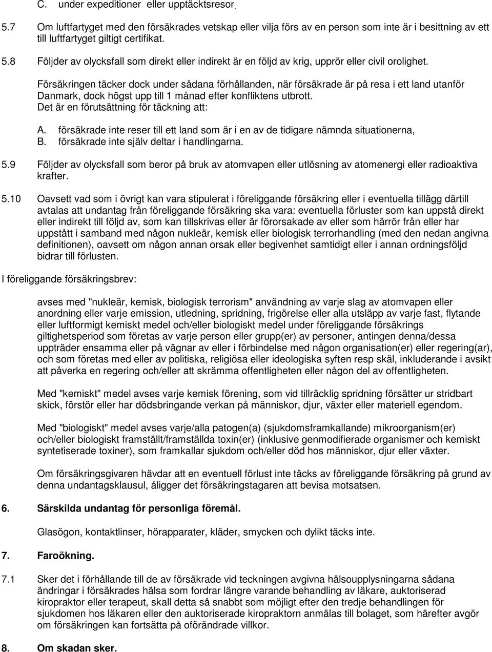 Det är en förutsättning för täckning att: A. försäkrade inte reser till ett land som är i en av de tidigare nämnda situationerna, B. försäkrade inte själv deltar i handlingarna. 5.